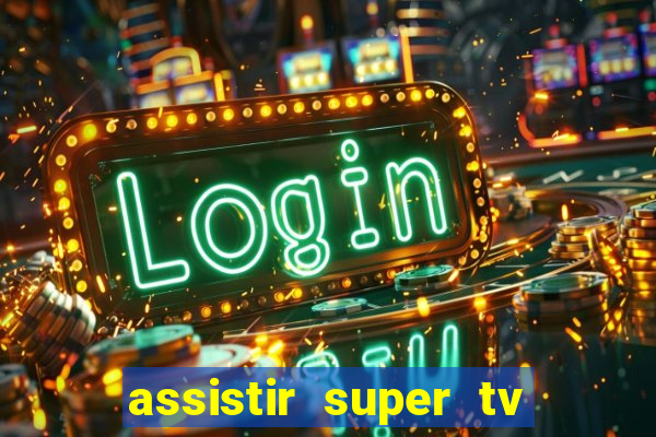 assistir super tv ao vivo